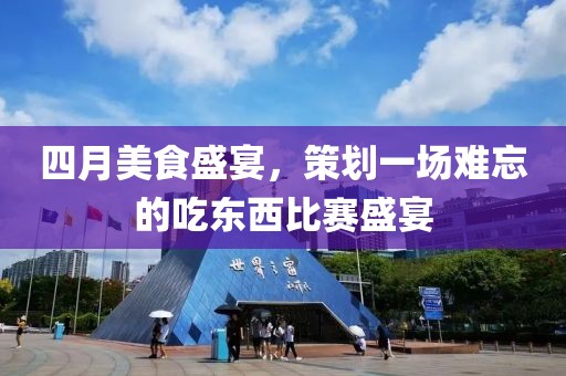 四月美食盛宴，策劃一場難忘的吃東西比賽盛宴