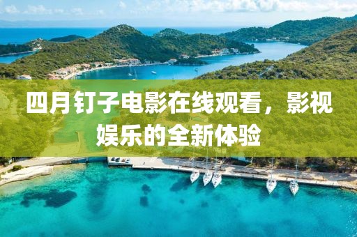 四月釘子電影在線觀看，影視娛樂的全新體驗