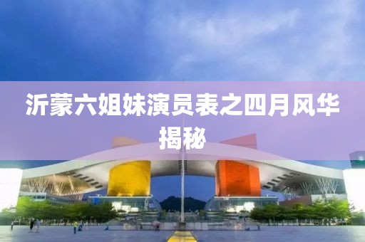 沂蒙六姐妹演員表之四月風(fēng)華揭秘