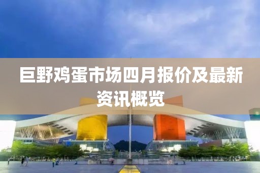 巨野雞蛋市場(chǎng)四月報(bào)價(jià)及最新資訊概覽