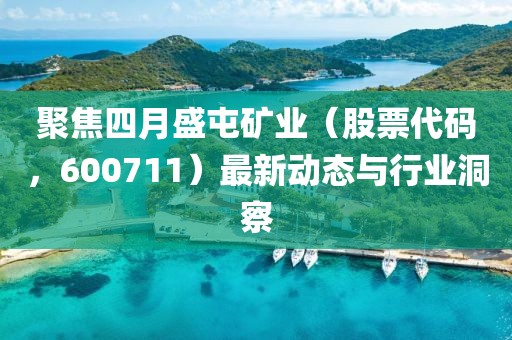 聚焦四月盛屯礦業(yè)（股票代碼，600711）最新動態(tài)與行業(yè)洞察