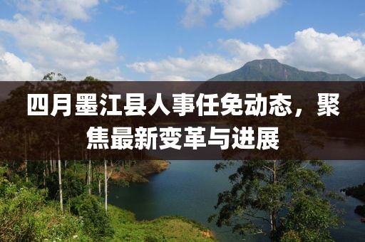 四月墨江縣人事任免動(dòng)態(tài)，聚焦最新變革與進(jìn)展
