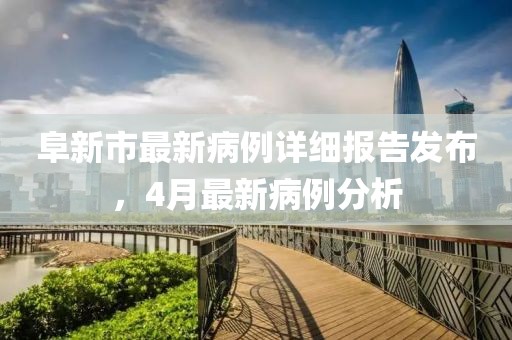 阜新市最新病例詳細(xì)報(bào)告發(fā)布，4月最新病例分析