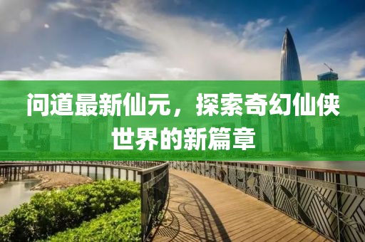問道最新仙元，探索奇幻仙俠世界的新篇章