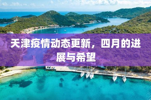 天津疫情動(dòng)態(tài)更新，四月的進(jìn)展與希望