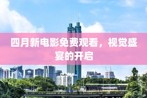 四月新電影免費觀看，視覺盛宴的開啟