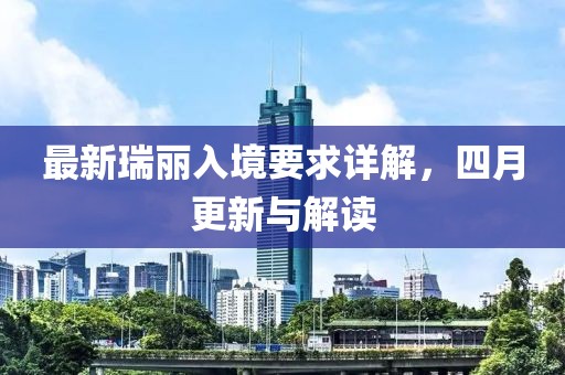 最新瑞麗入境要求詳解，四月更新與解讀