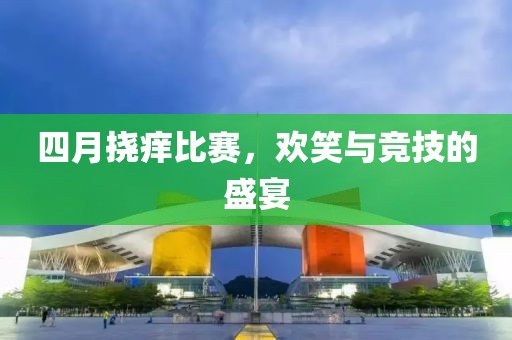 四月?lián)习W比賽，歡笑與競技的盛宴