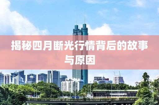 揭秘四月斷光行情背后的故事與原因