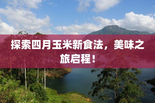 探索四月玉米新食法，美味之旅啟程！