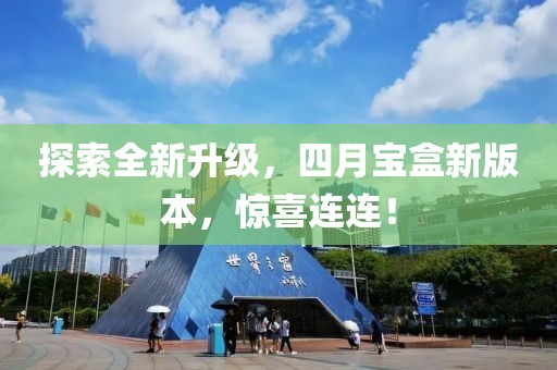 探索全新升級(jí)，四月寶盒新版本，驚喜連連！