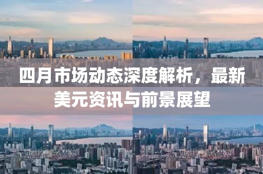 四月市場(chǎng)動(dòng)態(tài)深度解析，最新美元資訊與前景展望