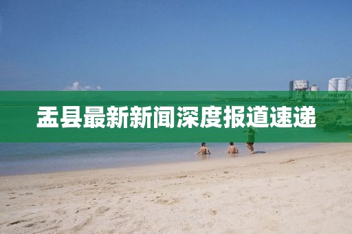 盂縣最新新聞深度報道速遞