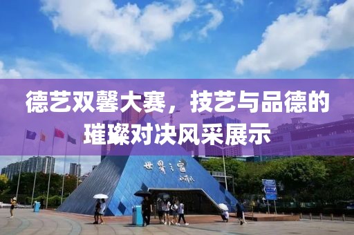 德藝雙馨大賽，技藝與品德的璀璨對決風(fēng)采展示