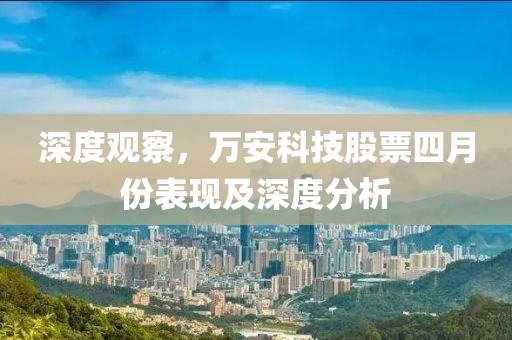 深度觀察，萬安科技股票四月份表現(xiàn)及深度分析