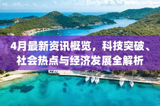 4月最新資訊概覽，科技突破、社會(huì)熱點(diǎn)與經(jīng)濟(jì)發(fā)展全解析