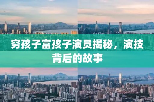 窮孩子富孩子演員揭秘，演技背后的故事