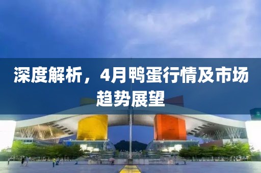 深度解析，4月鴨蛋行情及市場(chǎng)趨勢(shì)展望