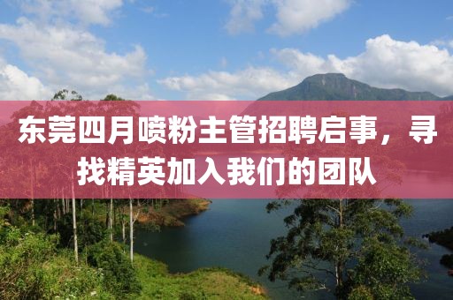 東莞四月噴粉主管招聘啟事，尋找精英加入我們的團(tuán)隊(duì)