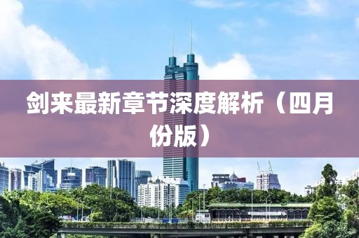 劍來最新章節(jié)深度解析（四月份版）