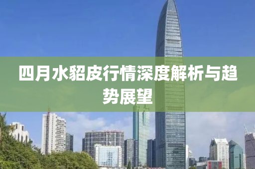 四月水貂皮行情深度解析與趨勢展望