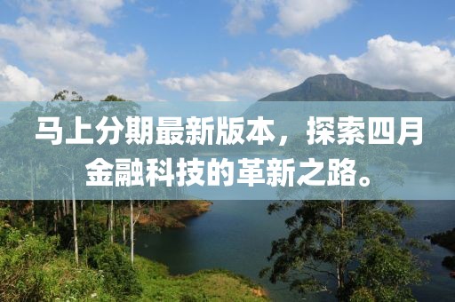 馬上分期最新版本，探索四月金融科技的革新之路。