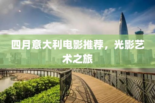 四月意大利電影推薦，光影藝術(shù)之旅