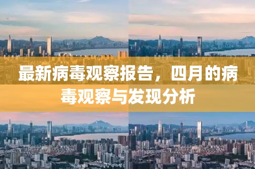 最新病毒觀察報告，四月的病毒觀察與發(fā)現(xiàn)分析