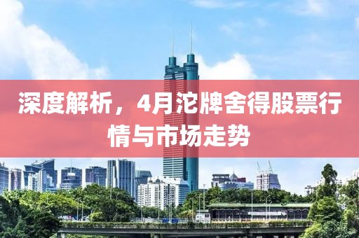 深度解析，4月沱牌舍得股票行情與市場走勢