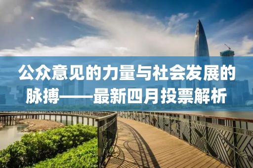 公眾意見的力量與社會(huì)發(fā)展的脈搏——最新四月投票解析