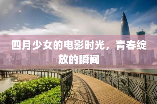 四月少女的電影時光，青春綻放的瞬間