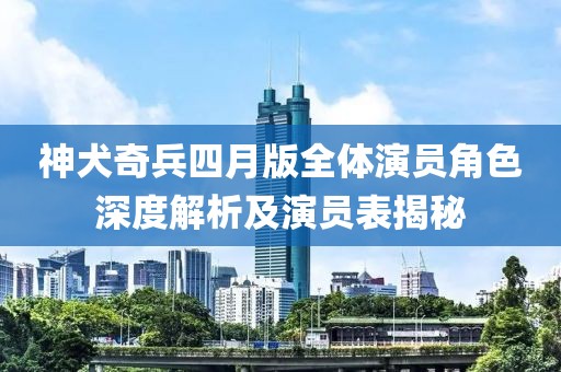 神犬奇兵四月版全體演員角色深度解析及演員表揭秘