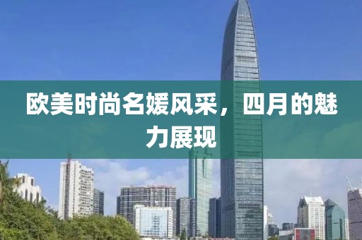 歐美時尚名媛風(fēng)采，四月的魅力展現(xiàn)