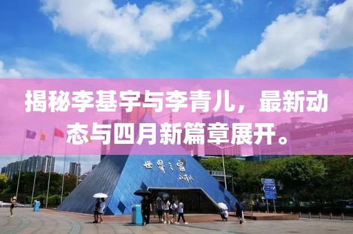 揭秘李基宇與李青兒，最新動(dòng)態(tài)與四月新篇章展開(kāi)。