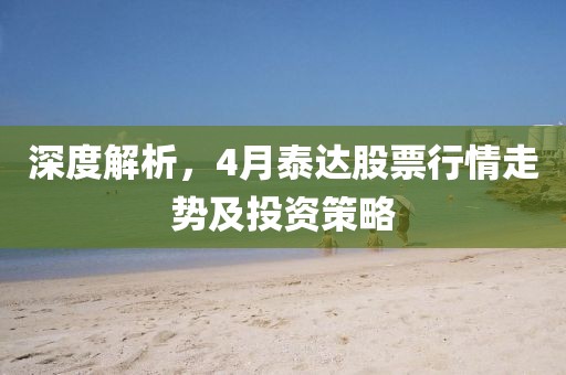 深度解析，4月泰達股票行情走勢及投資策略