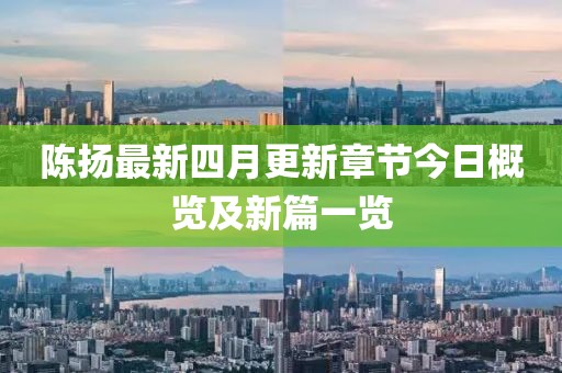 陳揚(yáng)最新四月更新章節(jié)今日概覽及新篇一覽