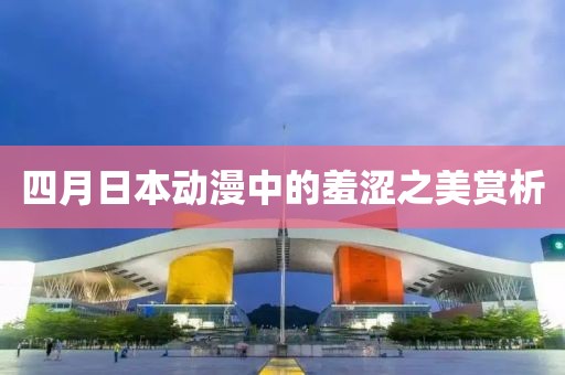 四月日本動漫中的羞澀之美賞析