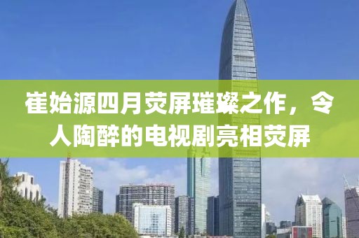 崔始源四月熒屏璀璨之作，令人陶醉的電視劇亮相熒屏
