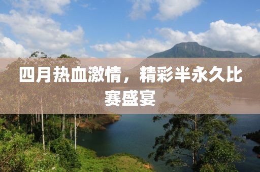 四月熱血激情，精彩半永久比賽盛宴