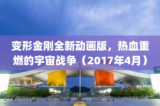 變形金剛?cè)聞?dòng)畫版，熱血重燃的宇宙戰(zhàn)爭(zhēng)（2017年4月）