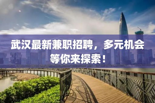 武漢最新兼職招聘，多元機(jī)會(huì)等你來(lái)探索！