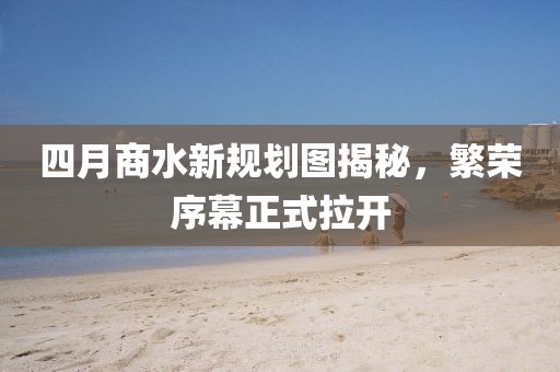 四月商水新規(guī)劃圖揭秘，繁榮序幕正式拉開