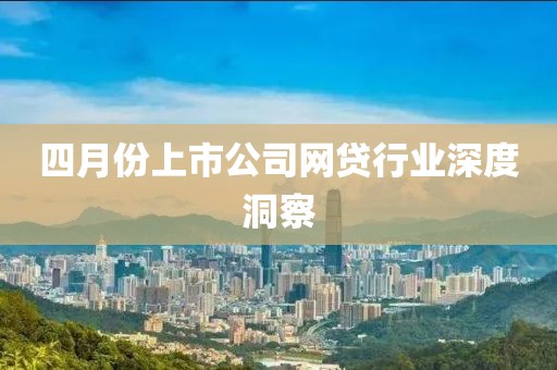 四月份上市公司網(wǎng)貸行業(yè)深度洞察