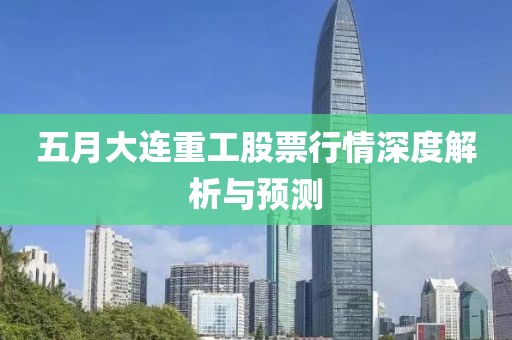 五月大連重工股票行情深度解析與預(yù)測