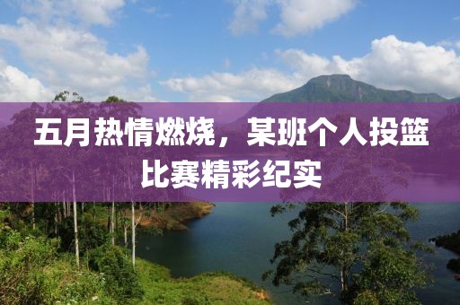 五月熱情燃燒，某班個(gè)人投籃比賽精彩紀(jì)實(shí)
