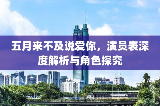 五月來不及說愛你，演員表深度解析與角色探究