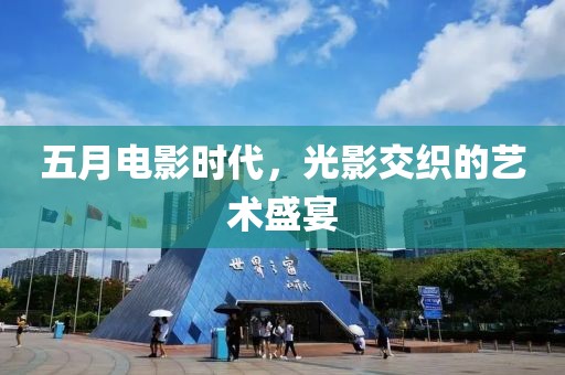 五月電影時(shí)代，光影交織的藝術(shù)盛宴