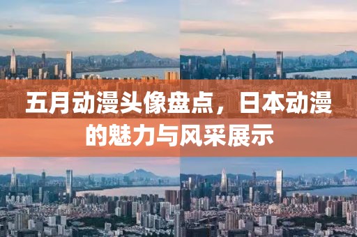 五月動漫頭像盤點，日本動漫的魅力與風采展示