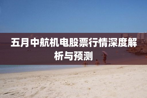 五月中航機電股票行情深度解析與預(yù)測