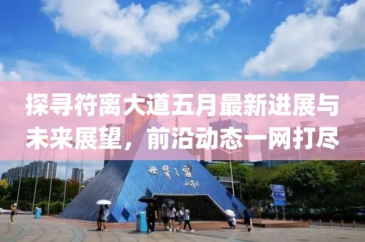 探尋符離大道五月最新進展與未來展望，前沿動態(tài)一網(wǎng)打盡